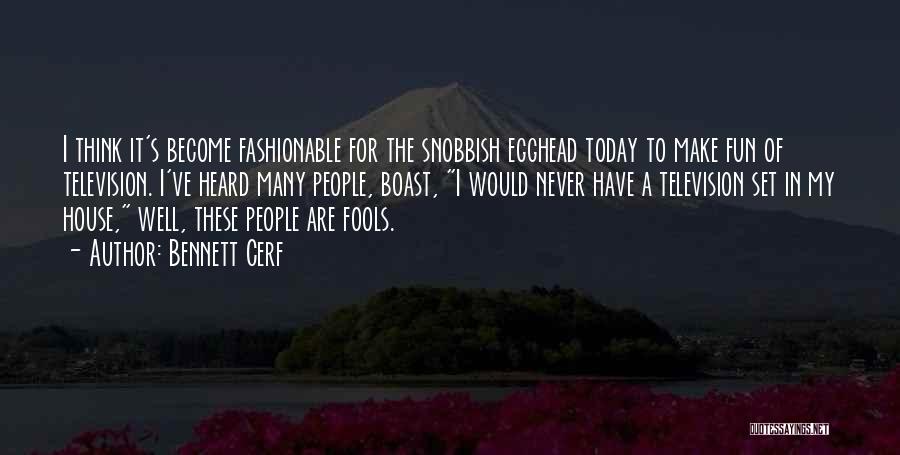 Bennett Cerf Quotes: I Think It's Become Fashionable For The Snobbish Egghead Today To Make Fun Of Television. I've Heard Many People, Boast,
