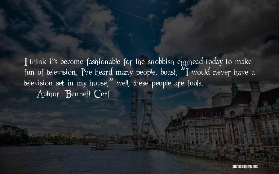 Bennett Cerf Quotes: I Think It's Become Fashionable For The Snobbish Egghead Today To Make Fun Of Television. I've Heard Many People, Boast,