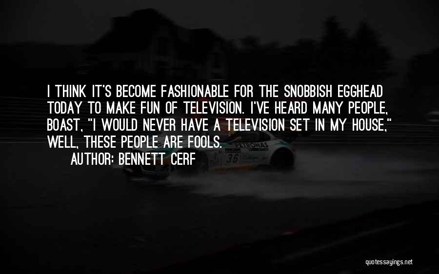 Bennett Cerf Quotes: I Think It's Become Fashionable For The Snobbish Egghead Today To Make Fun Of Television. I've Heard Many People, Boast,