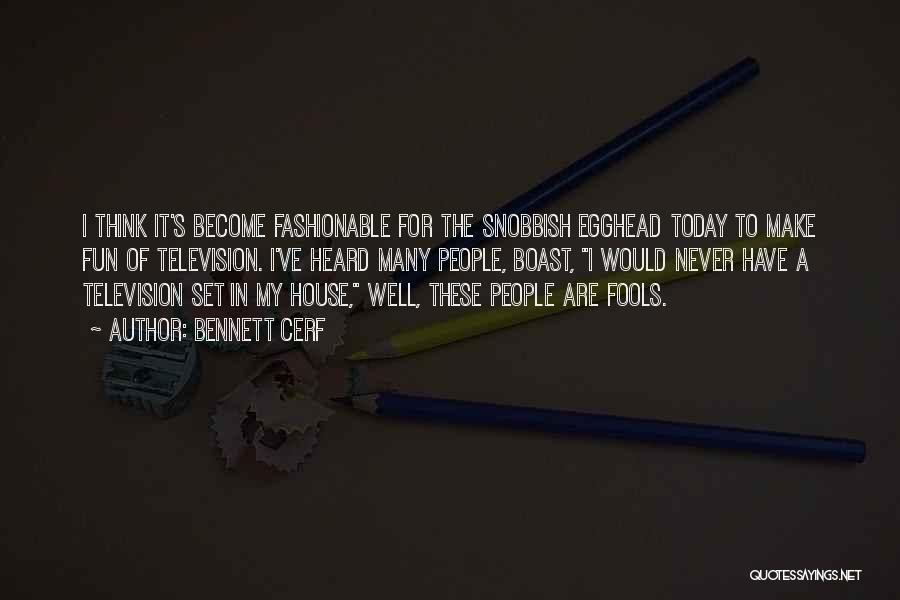 Bennett Cerf Quotes: I Think It's Become Fashionable For The Snobbish Egghead Today To Make Fun Of Television. I've Heard Many People, Boast,
