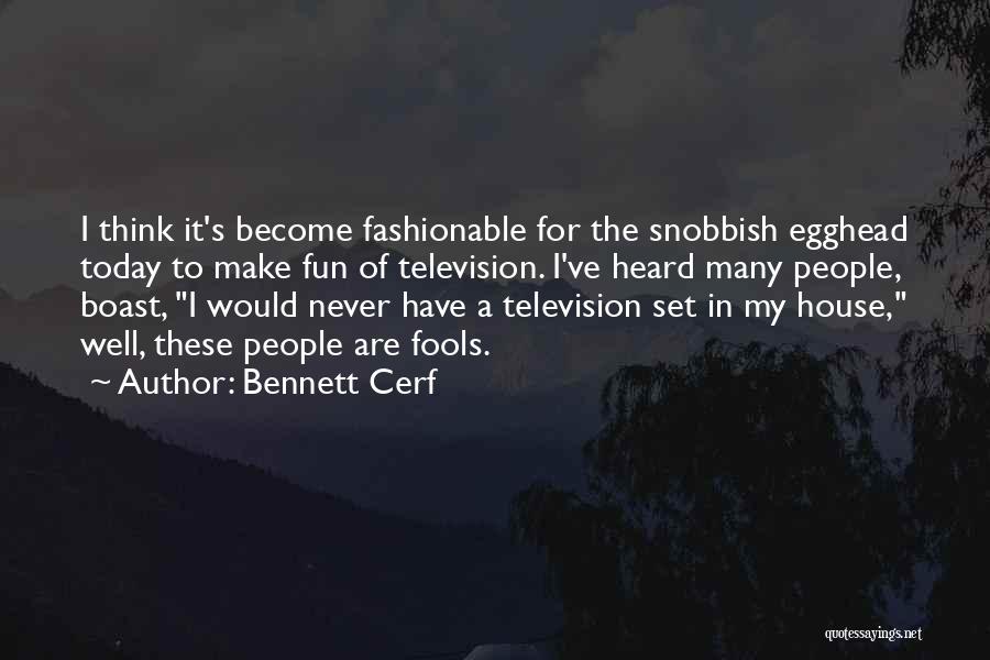 Bennett Cerf Quotes: I Think It's Become Fashionable For The Snobbish Egghead Today To Make Fun Of Television. I've Heard Many People, Boast,