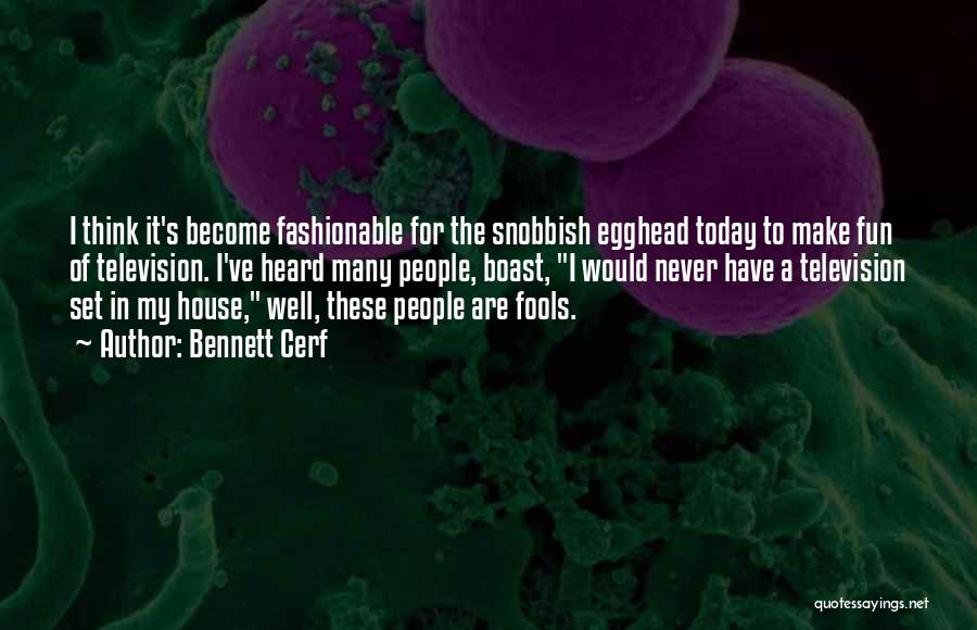 Bennett Cerf Quotes: I Think It's Become Fashionable For The Snobbish Egghead Today To Make Fun Of Television. I've Heard Many People, Boast,