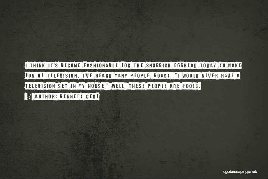 Bennett Cerf Quotes: I Think It's Become Fashionable For The Snobbish Egghead Today To Make Fun Of Television. I've Heard Many People, Boast,
