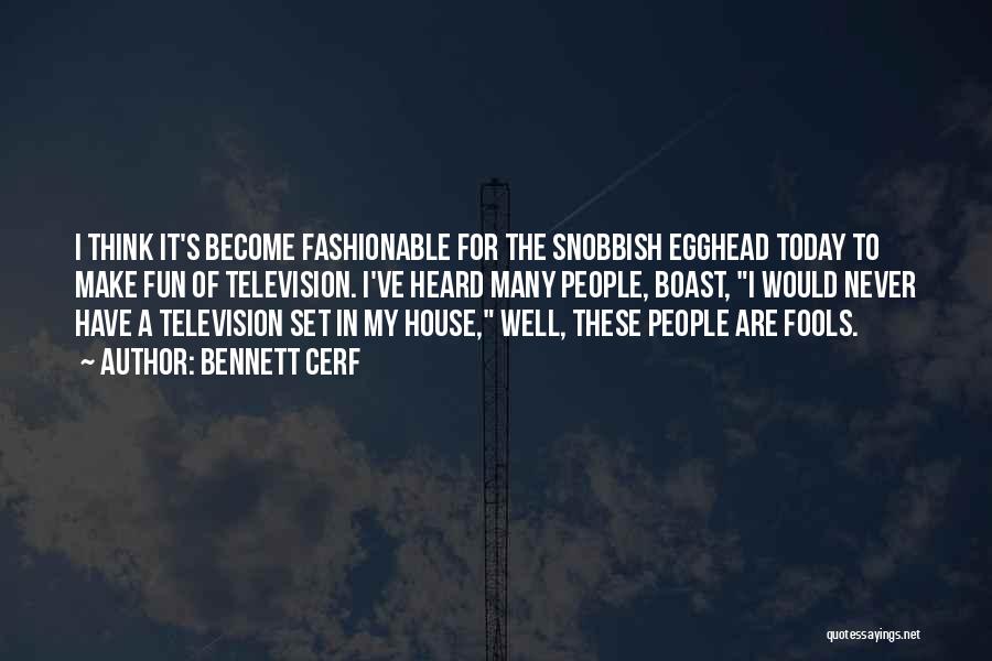 Bennett Cerf Quotes: I Think It's Become Fashionable For The Snobbish Egghead Today To Make Fun Of Television. I've Heard Many People, Boast,