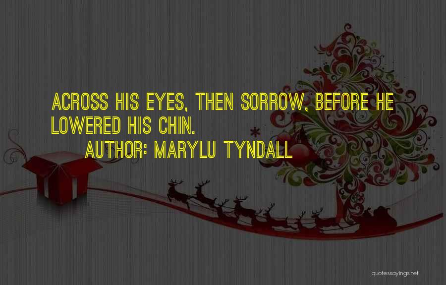 MaryLu Tyndall Quotes: Across His Eyes, Then Sorrow, Before He Lowered His Chin.