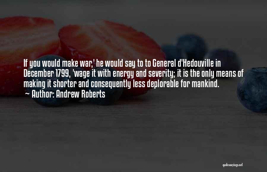 Andrew Roberts Quotes: If You Would Make War,' He Would Say To To General D'hedouville In December 1799, 'wage It With Energy And