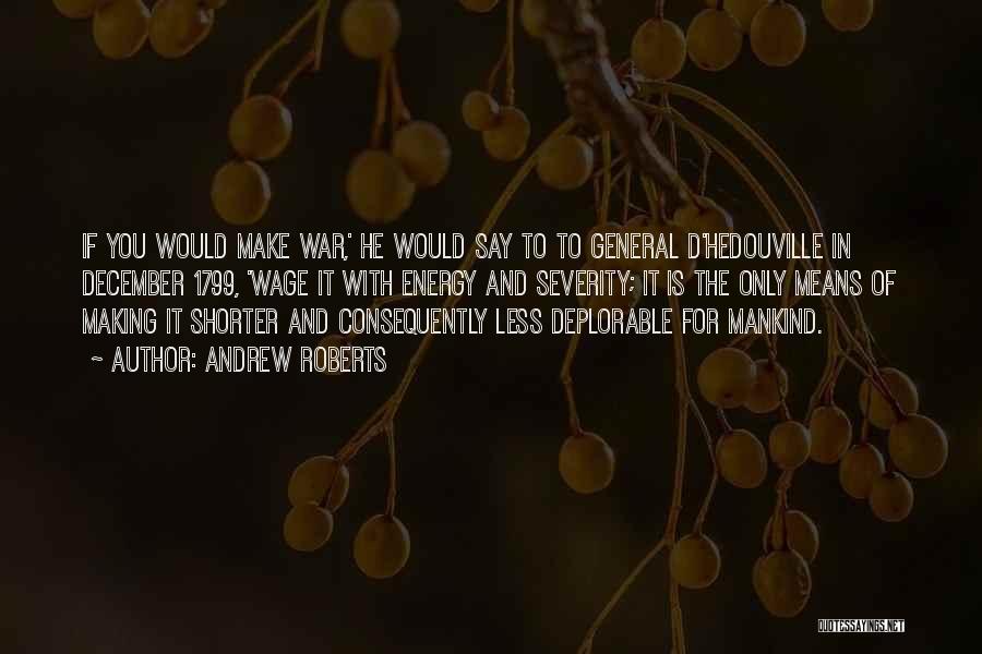 Andrew Roberts Quotes: If You Would Make War,' He Would Say To To General D'hedouville In December 1799, 'wage It With Energy And