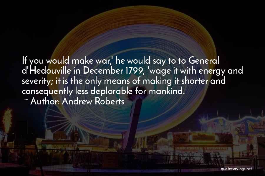 Andrew Roberts Quotes: If You Would Make War,' He Would Say To To General D'hedouville In December 1799, 'wage It With Energy And