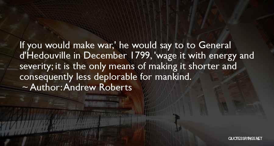 Andrew Roberts Quotes: If You Would Make War,' He Would Say To To General D'hedouville In December 1799, 'wage It With Energy And