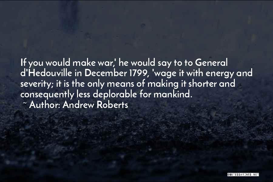 Andrew Roberts Quotes: If You Would Make War,' He Would Say To To General D'hedouville In December 1799, 'wage It With Energy And