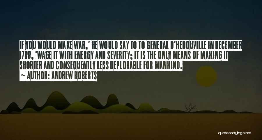 Andrew Roberts Quotes: If You Would Make War,' He Would Say To To General D'hedouville In December 1799, 'wage It With Energy And