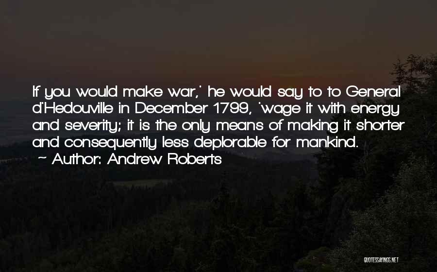 Andrew Roberts Quotes: If You Would Make War,' He Would Say To To General D'hedouville In December 1799, 'wage It With Energy And