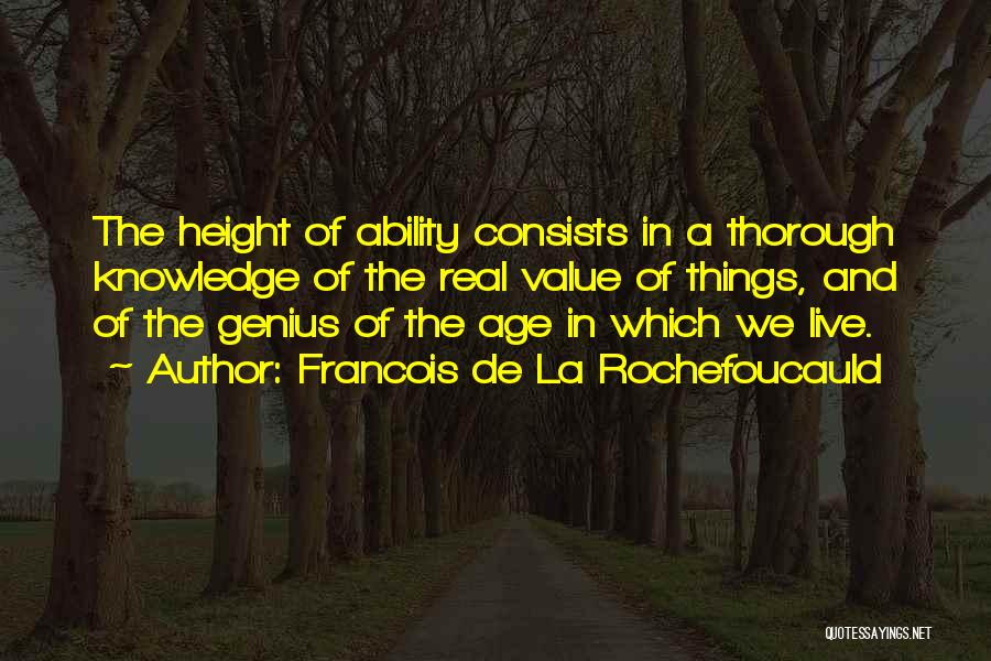 Francois De La Rochefoucauld Quotes: The Height Of Ability Consists In A Thorough Knowledge Of The Real Value Of Things, And Of The Genius Of