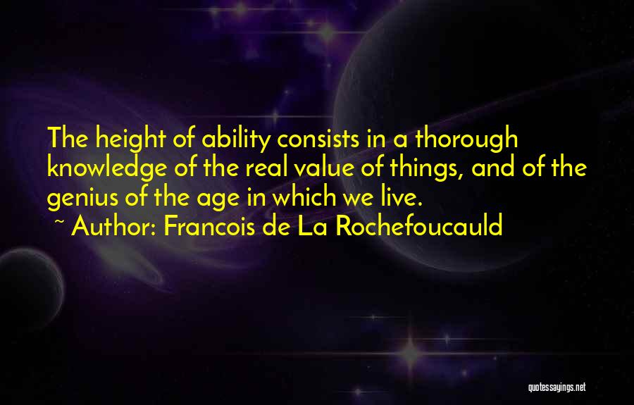 Francois De La Rochefoucauld Quotes: The Height Of Ability Consists In A Thorough Knowledge Of The Real Value Of Things, And Of The Genius Of