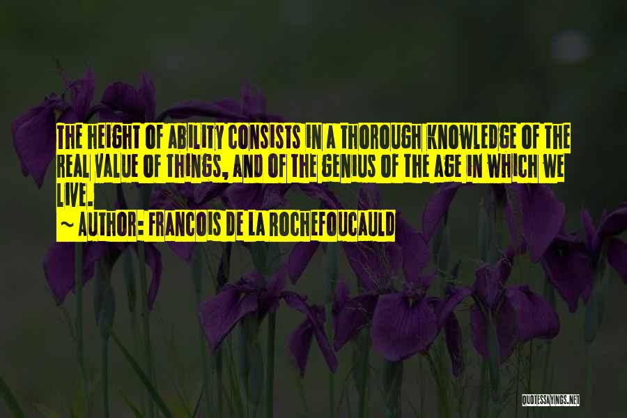 Francois De La Rochefoucauld Quotes: The Height Of Ability Consists In A Thorough Knowledge Of The Real Value Of Things, And Of The Genius Of