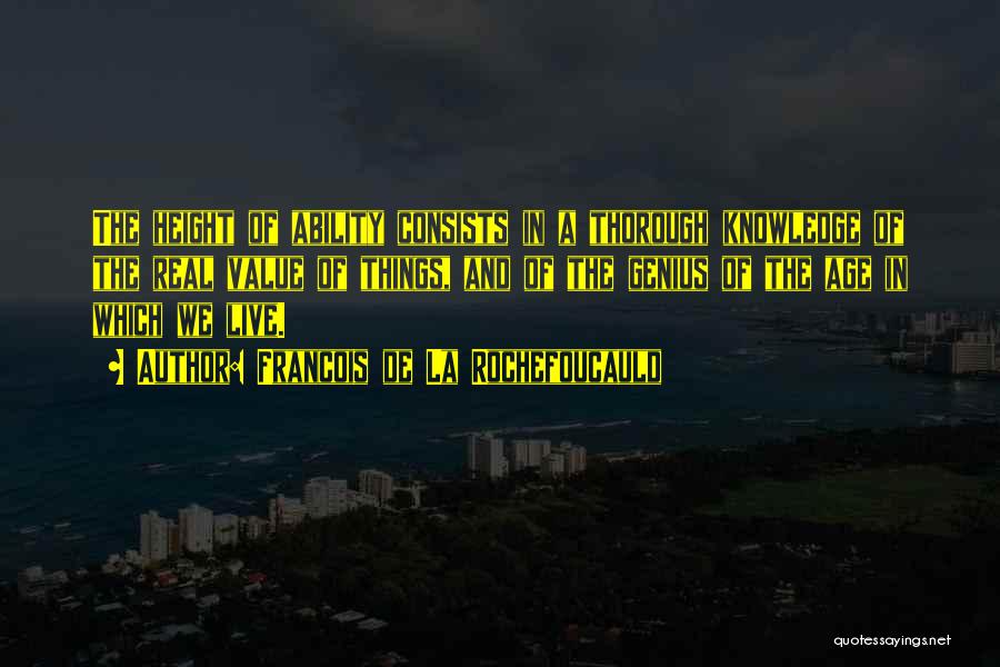 Francois De La Rochefoucauld Quotes: The Height Of Ability Consists In A Thorough Knowledge Of The Real Value Of Things, And Of The Genius Of