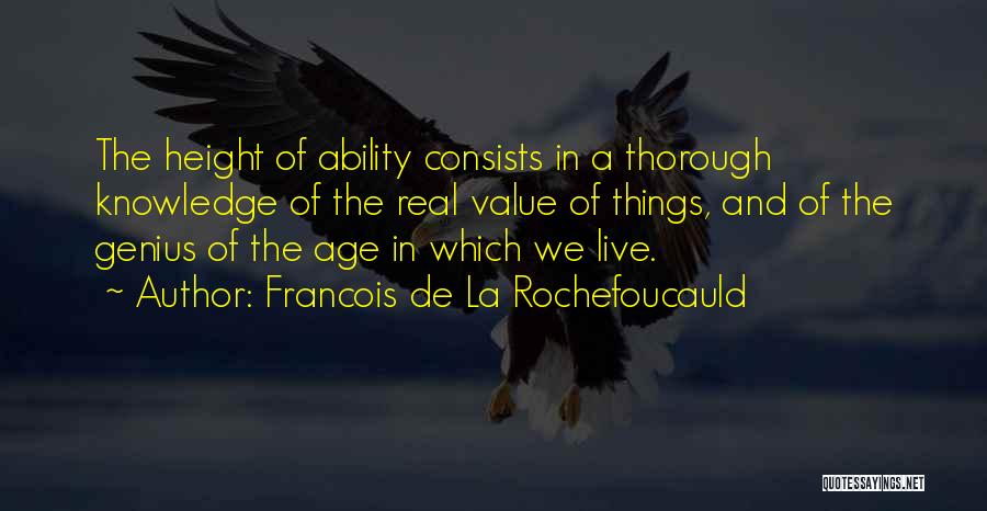 Francois De La Rochefoucauld Quotes: The Height Of Ability Consists In A Thorough Knowledge Of The Real Value Of Things, And Of The Genius Of