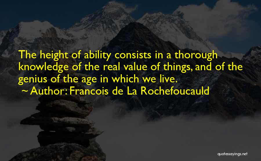 Francois De La Rochefoucauld Quotes: The Height Of Ability Consists In A Thorough Knowledge Of The Real Value Of Things, And Of The Genius Of