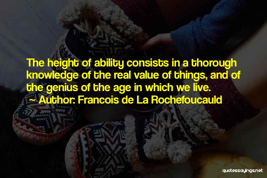 Francois De La Rochefoucauld Quotes: The Height Of Ability Consists In A Thorough Knowledge Of The Real Value Of Things, And Of The Genius Of