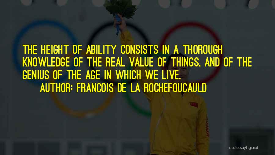 Francois De La Rochefoucauld Quotes: The Height Of Ability Consists In A Thorough Knowledge Of The Real Value Of Things, And Of The Genius Of