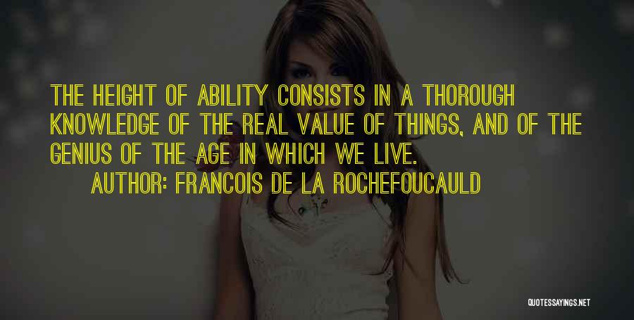 Francois De La Rochefoucauld Quotes: The Height Of Ability Consists In A Thorough Knowledge Of The Real Value Of Things, And Of The Genius Of