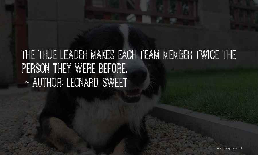 Leonard Sweet Quotes: The True Leader Makes Each Team Member Twice The Person They Were Before.