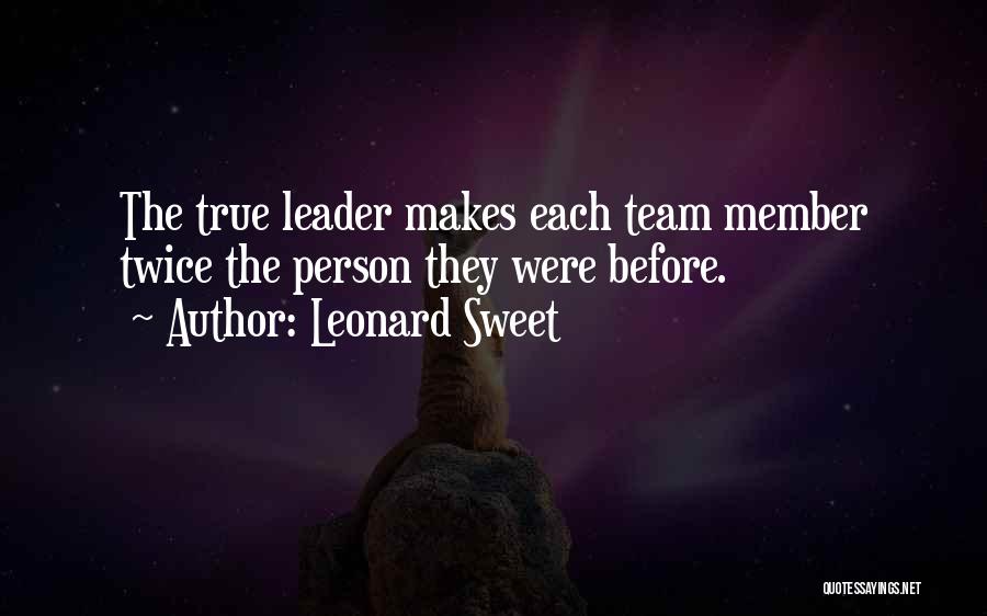Leonard Sweet Quotes: The True Leader Makes Each Team Member Twice The Person They Were Before.