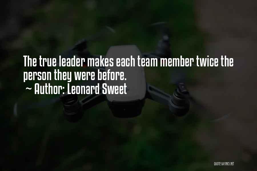 Leonard Sweet Quotes: The True Leader Makes Each Team Member Twice The Person They Were Before.