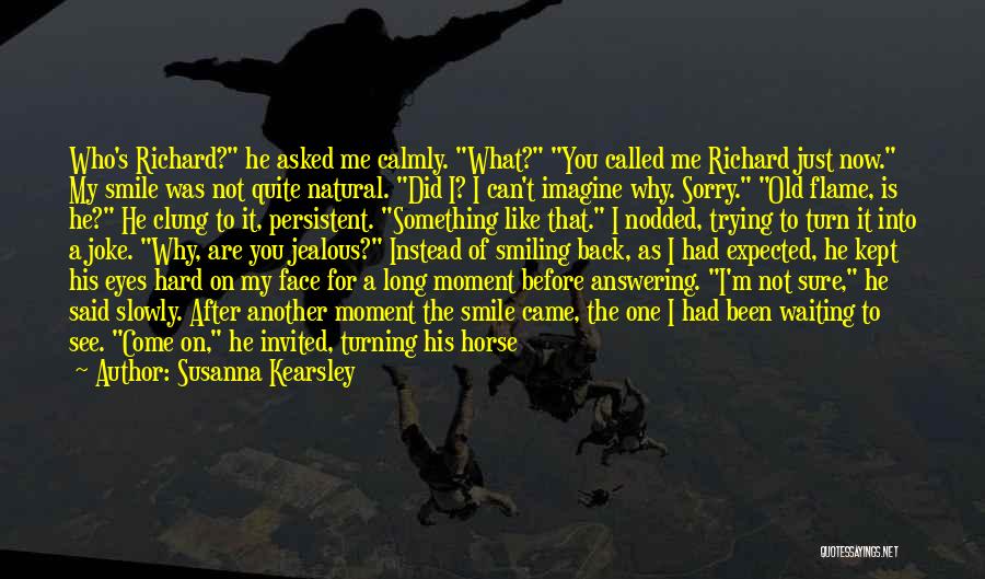Susanna Kearsley Quotes: Who's Richard? He Asked Me Calmly. What? You Called Me Richard Just Now. My Smile Was Not Quite Natural. Did