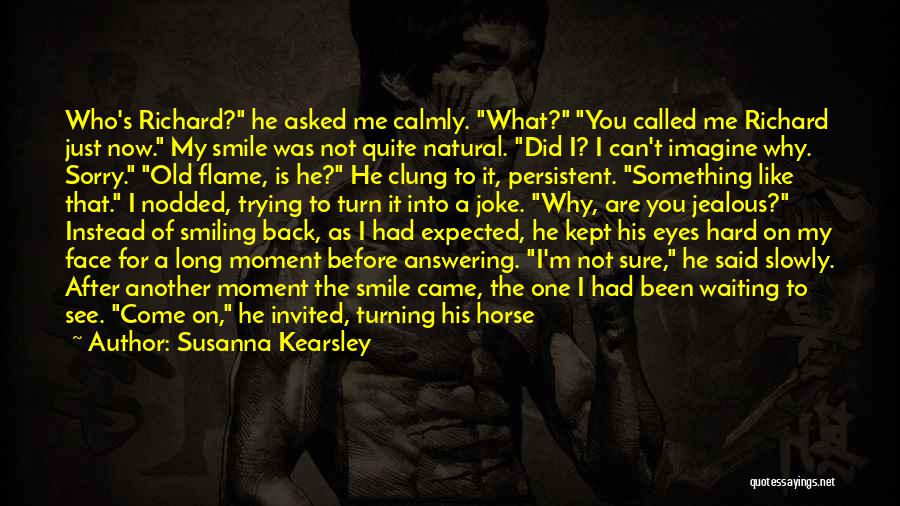 Susanna Kearsley Quotes: Who's Richard? He Asked Me Calmly. What? You Called Me Richard Just Now. My Smile Was Not Quite Natural. Did