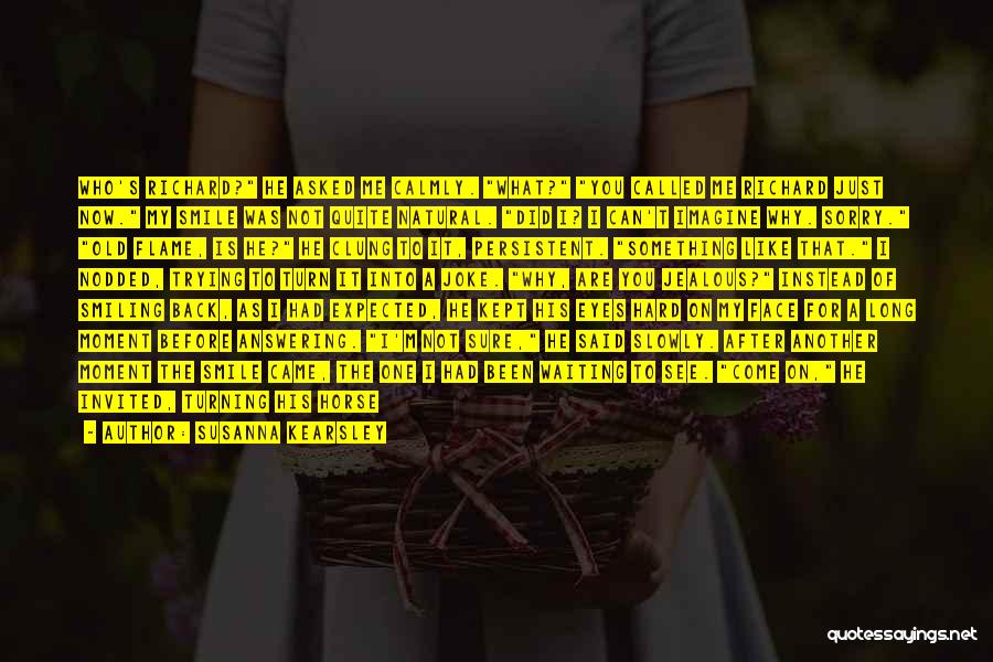 Susanna Kearsley Quotes: Who's Richard? He Asked Me Calmly. What? You Called Me Richard Just Now. My Smile Was Not Quite Natural. Did