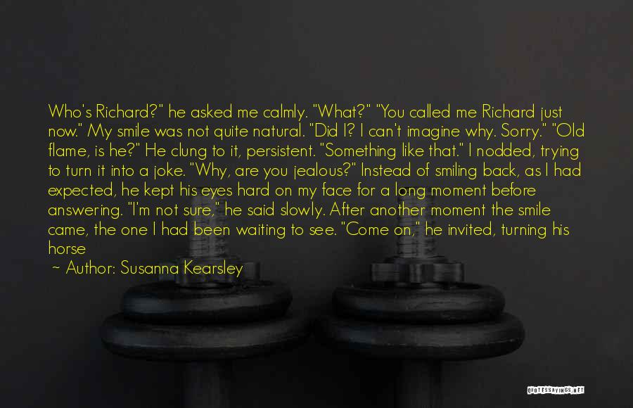 Susanna Kearsley Quotes: Who's Richard? He Asked Me Calmly. What? You Called Me Richard Just Now. My Smile Was Not Quite Natural. Did