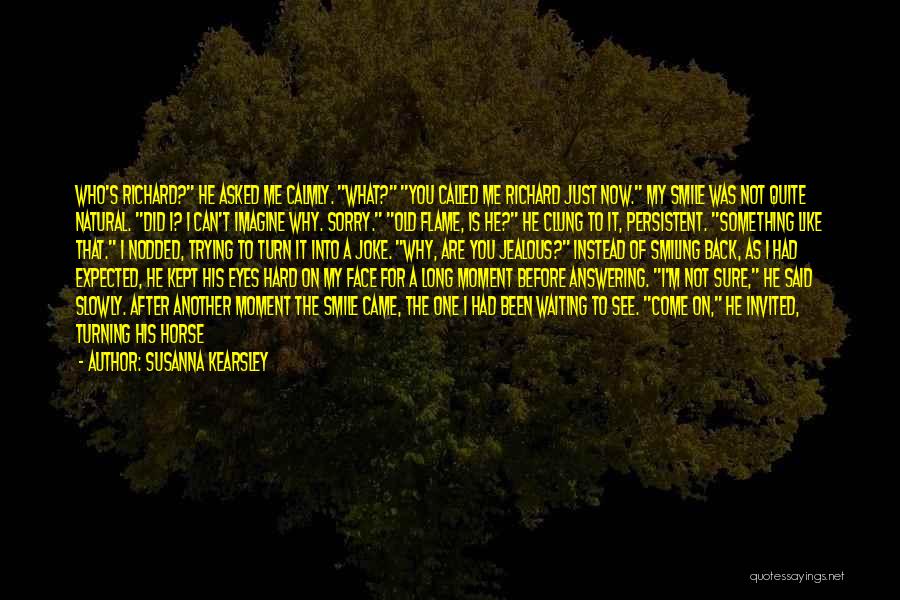 Susanna Kearsley Quotes: Who's Richard? He Asked Me Calmly. What? You Called Me Richard Just Now. My Smile Was Not Quite Natural. Did