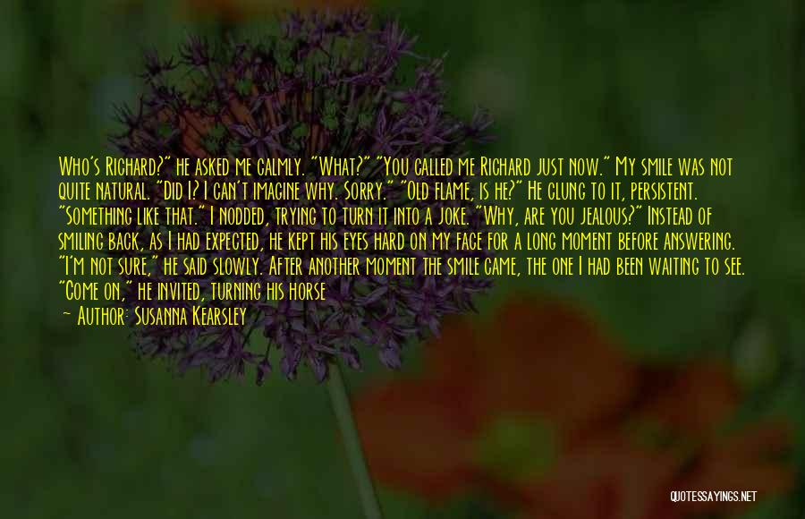 Susanna Kearsley Quotes: Who's Richard? He Asked Me Calmly. What? You Called Me Richard Just Now. My Smile Was Not Quite Natural. Did