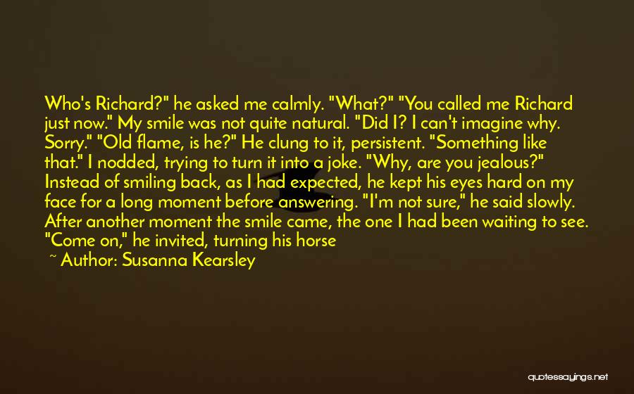 Susanna Kearsley Quotes: Who's Richard? He Asked Me Calmly. What? You Called Me Richard Just Now. My Smile Was Not Quite Natural. Did