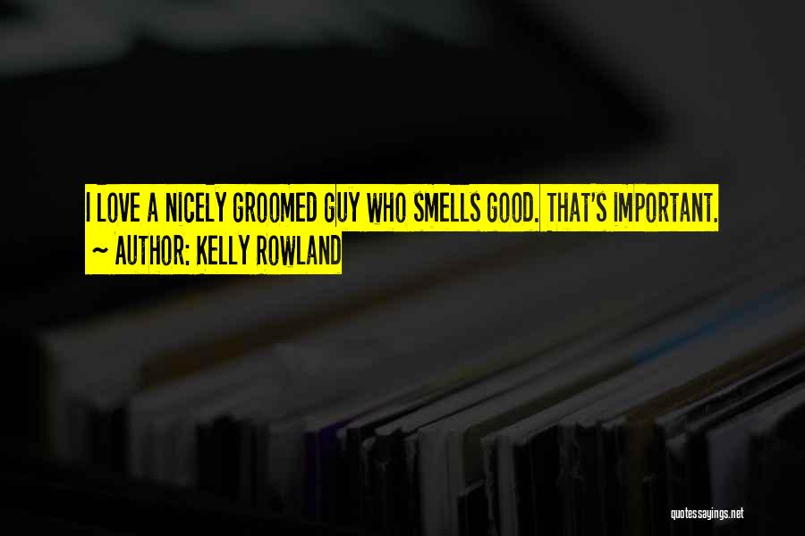 Kelly Rowland Quotes: I Love A Nicely Groomed Guy Who Smells Good. That's Important.
