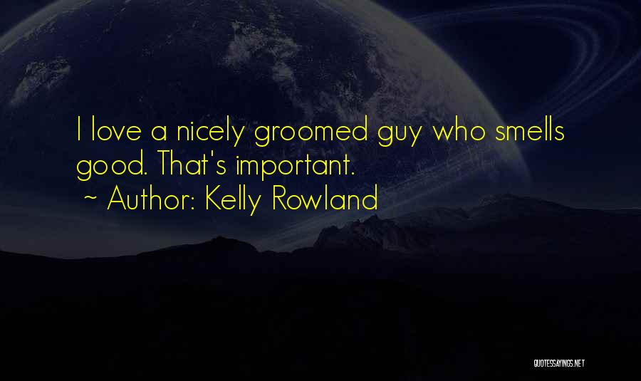 Kelly Rowland Quotes: I Love A Nicely Groomed Guy Who Smells Good. That's Important.
