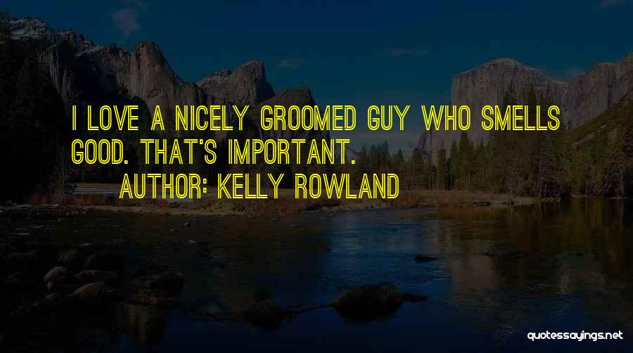 Kelly Rowland Quotes: I Love A Nicely Groomed Guy Who Smells Good. That's Important.