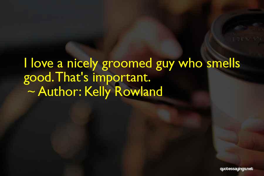 Kelly Rowland Quotes: I Love A Nicely Groomed Guy Who Smells Good. That's Important.