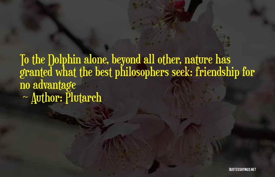 Plutarch Quotes: To The Dolphin Alone, Beyond All Other, Nature Has Granted What The Best Philosophers Seek: Friendship For No Advantage