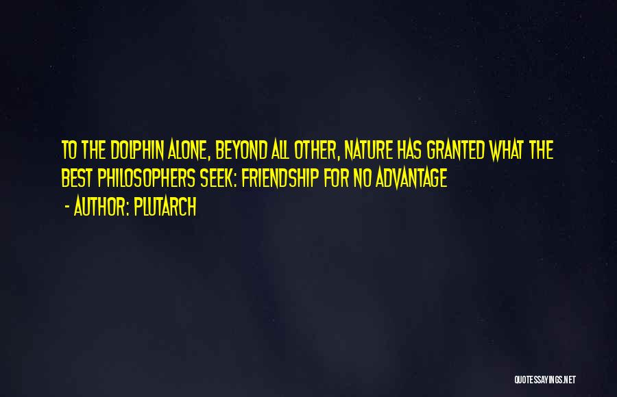 Plutarch Quotes: To The Dolphin Alone, Beyond All Other, Nature Has Granted What The Best Philosophers Seek: Friendship For No Advantage
