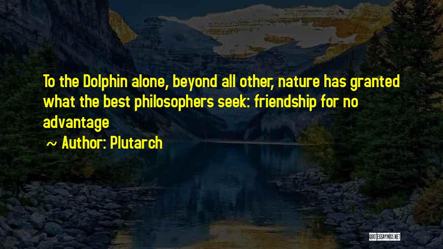 Plutarch Quotes: To The Dolphin Alone, Beyond All Other, Nature Has Granted What The Best Philosophers Seek: Friendship For No Advantage