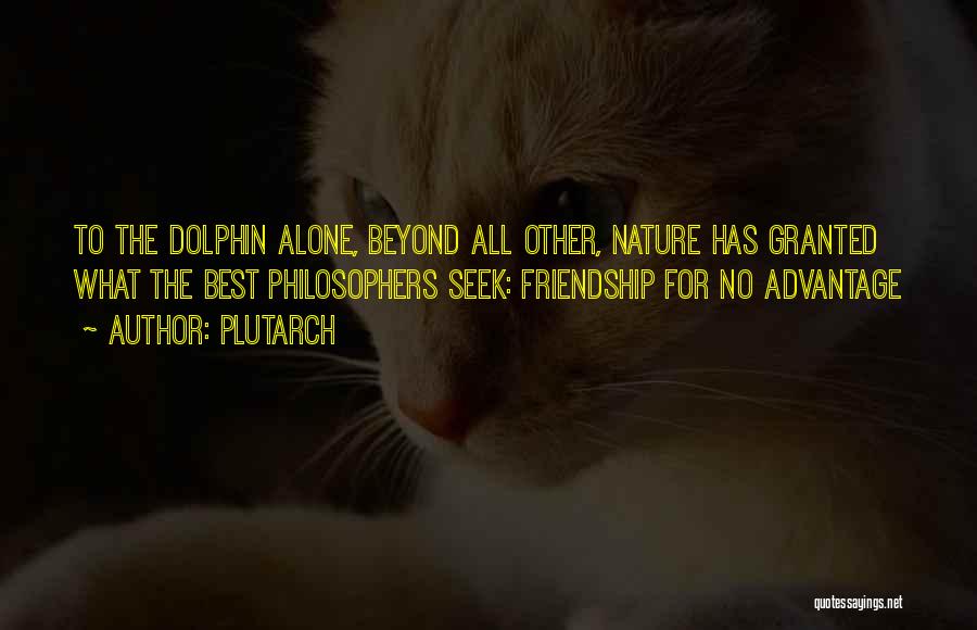 Plutarch Quotes: To The Dolphin Alone, Beyond All Other, Nature Has Granted What The Best Philosophers Seek: Friendship For No Advantage