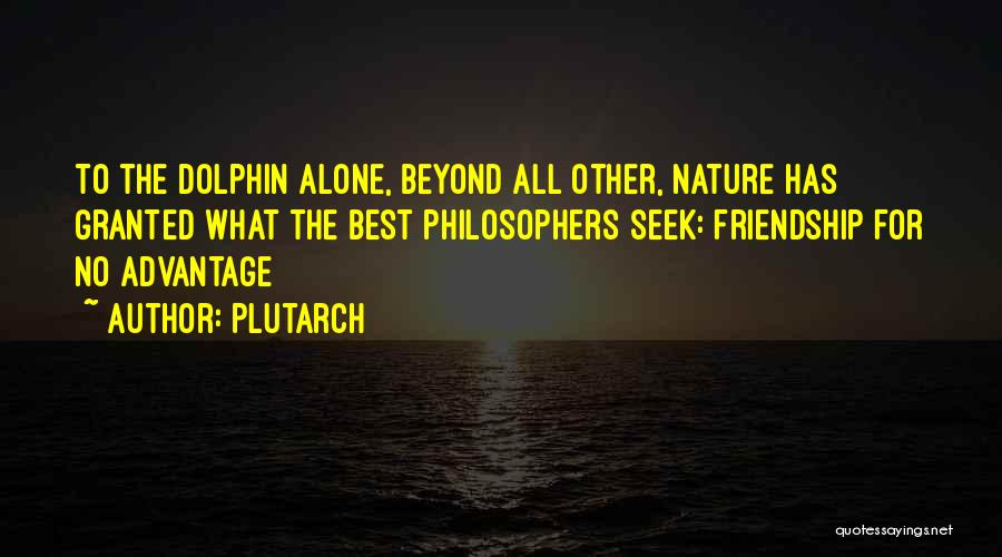 Plutarch Quotes: To The Dolphin Alone, Beyond All Other, Nature Has Granted What The Best Philosophers Seek: Friendship For No Advantage