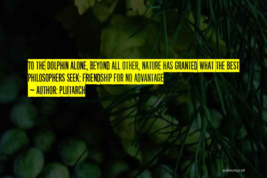 Plutarch Quotes: To The Dolphin Alone, Beyond All Other, Nature Has Granted What The Best Philosophers Seek: Friendship For No Advantage
