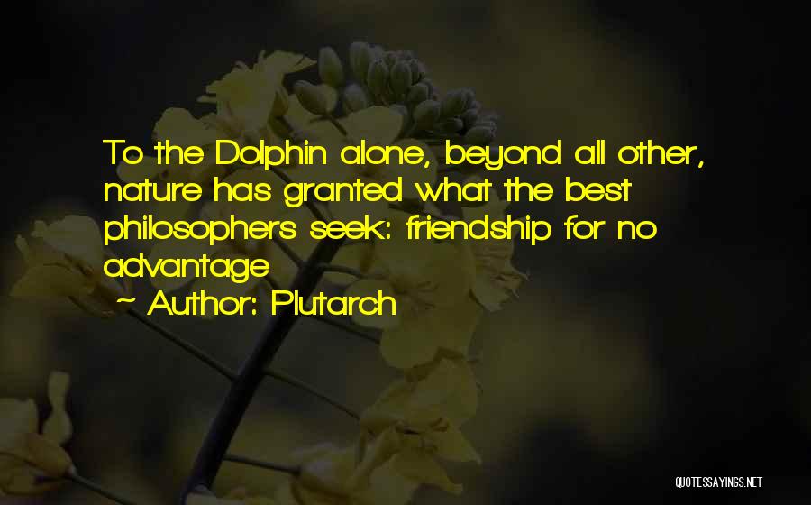 Plutarch Quotes: To The Dolphin Alone, Beyond All Other, Nature Has Granted What The Best Philosophers Seek: Friendship For No Advantage