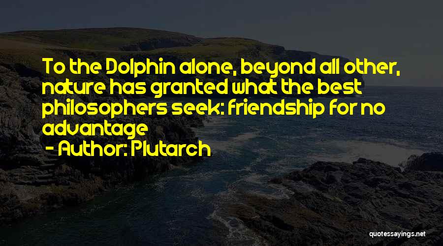 Plutarch Quotes: To The Dolphin Alone, Beyond All Other, Nature Has Granted What The Best Philosophers Seek: Friendship For No Advantage
