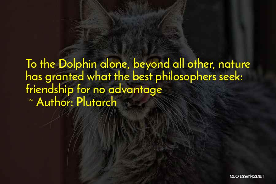 Plutarch Quotes: To The Dolphin Alone, Beyond All Other, Nature Has Granted What The Best Philosophers Seek: Friendship For No Advantage