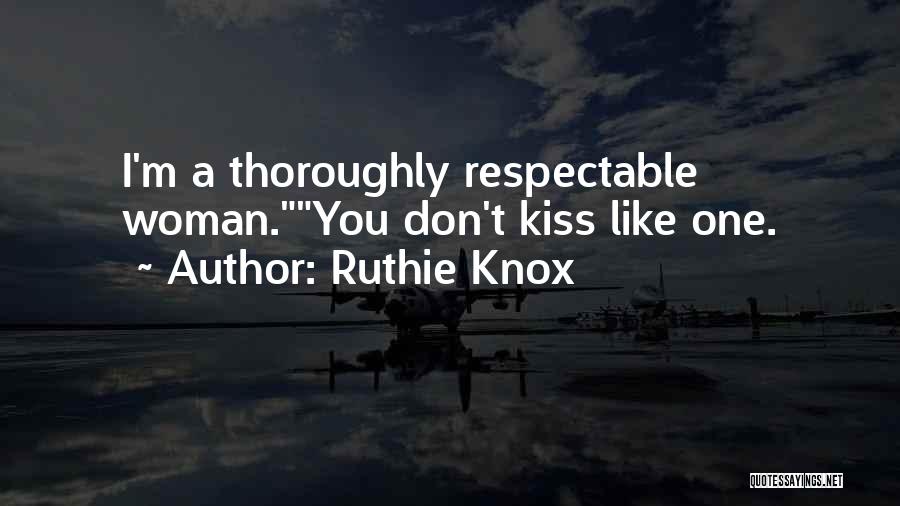 Ruthie Knox Quotes: I'm A Thoroughly Respectable Woman.you Don't Kiss Like One.