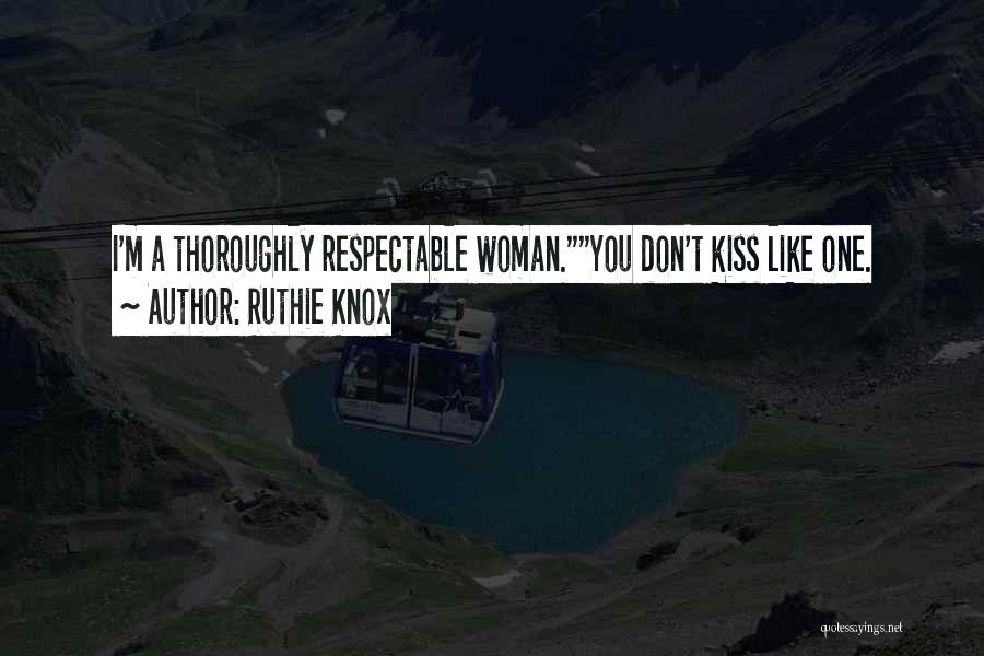 Ruthie Knox Quotes: I'm A Thoroughly Respectable Woman.you Don't Kiss Like One.